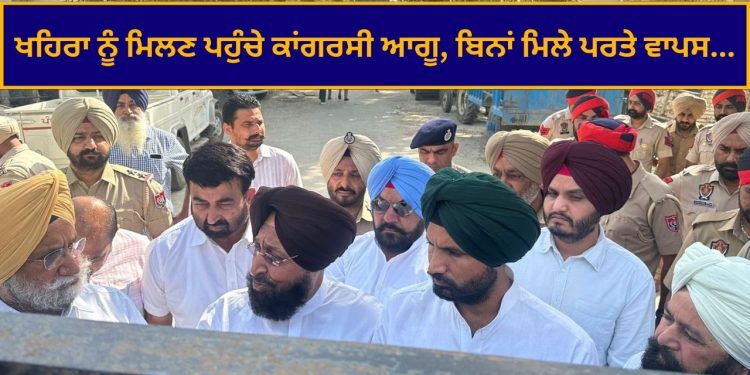 ਖਹਿਰਾ ਨੂੰ ਮਿਲਣ ਪਹੁੰਚੇ ਕਾਂਗਰਸੀ ਆਗੂ, ਬਿਨਾਂ ਮਿਲੇ ਪਰਤੇ ਵਾਪਸ…