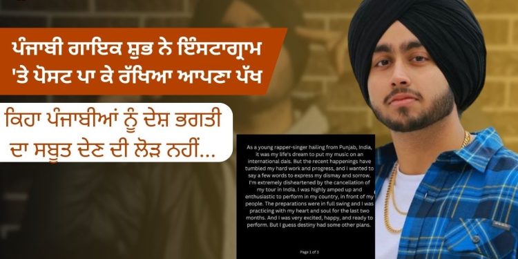 ਪੰਜਾਬੀ ਗਾਇਕ ਸ਼ੁਭ ਨੇ ਇੰਸਟਾਗ੍ਰਾਮ ‘ਤੇ ਪੋਸਟ ਪਾ ਕੇ ਰੱਖਿਆ ਆਪਣਾ ਪੱਖ, ਕਿਹਾ ਪੰਜਾਬੀਆਂ ਨੂੰ ਦੇਸ਼ ਭਗਤੀ ਦਾ ਸਬੂਤ ਦੇਣ ਦੀ ਲੋੜ ਨਹੀਂ…