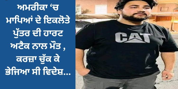 ਅਮਰੀਕਾ ਤੋਂ ਮਾਪਿਆਂ ਦੇ ਇਕਲੋਤੇ ਪੁੱਤਰ ਨੂੰ ਲੈ ਕੇ ਆਈ ਮਾੜੀ ਖ਼ਬਰ, ਕਰਜ਼ਾ ਚੁੱਕ ਕੇ ਭੇਜਿਆ ਸੀ ਵਿਦੇਸ਼…