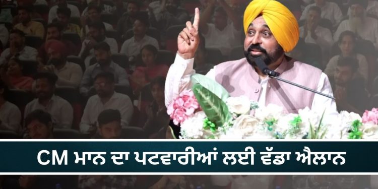 CM ਮਾਨ ਦਾ ਪਟਵਾਰੀਆਂ ਲਈ ਵੱਡਾ ਐਲਾਨ…