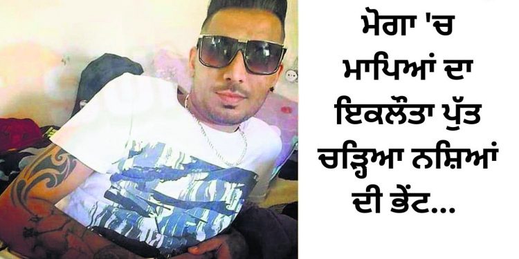 ਮੋਗਾ ‘ਚ ਮਾਪਿਆਂ ਦਾ ਇਕਲੌਤਾ ਪੁੱਤ ਚੜ੍ਹਿਆ ਨਸ਼ਿਆਂ ਦੀ ਭੇਂਟ…
