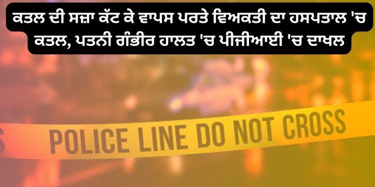 ਸਜ਼ਾ ਕੱਟ ਕੇ ਵਾਪਸ ਪਰਤੇ ਵਿਅਕਤੀ ਦਾ ਹਸਪਤਾਲ ‘ਚ ਅਣਪਛਾਤਿਆਂ ਕਰ ਦਿੱਤਾ ਬੁਰਾ ਹਾਲ…