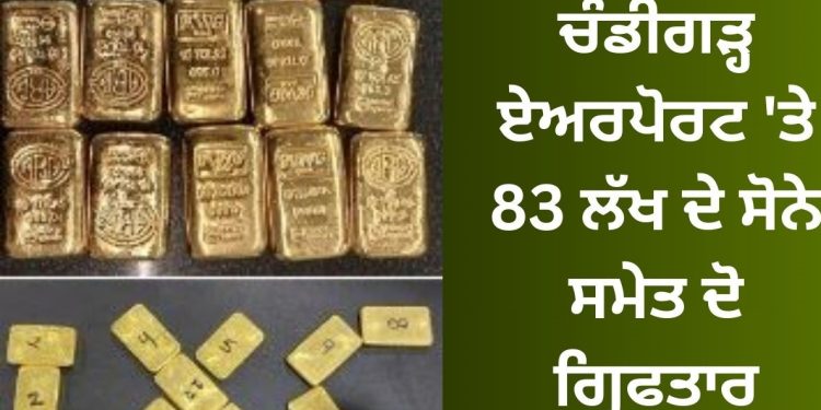 ਚੰਡੀਗੜ੍ਹ ਏਅਰਪੋਰਟ ‘ਤੇ 83 ਲੱਖ ਦੇ ਸੋਨੇ ਸਮੇਤ ਦੋ ਗ੍ਰਿਫਤਾਰ…