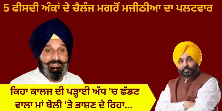 5 ਫੀਸਦੀ ਅੰਕਾਂ ਦੇ ਚੈਲੰਜ ਮਗਰੋਂ ਮਜੀਠੀਆ ਦਾ ਪਲਟਵਾਰ , ਕਿਹਾ ਕਾਲਜ ਦੀ ਪੜ੍ਹਾਈ ਅੱਧ ‘ਚ ਛੱਡਣ ਵਾਲਾ ਮਾਂ ਬੋਲੀ ‘ਤੇ ਭਾਸ਼ਣ ਦੇ ਰਿਹਾ…