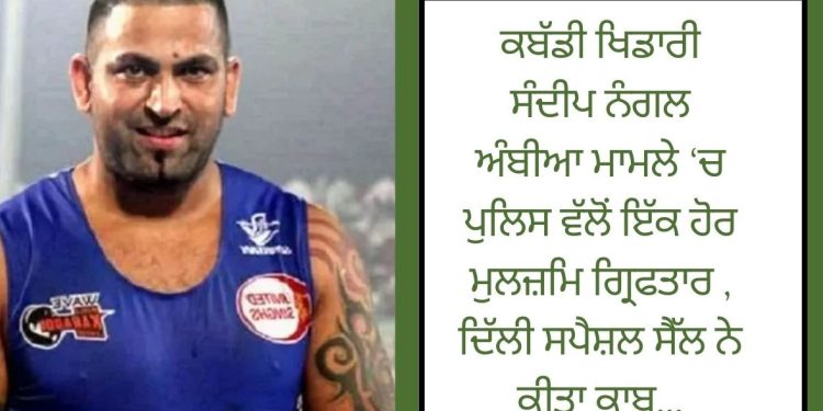 ਕਬੱਡੀ ਖਿਡਾਰੀ ਸੰਦੀਪ ਨੰਗਲ ਅੰਬੀਆ ਮਾਮਲੇ ‘ਚ ਪੁਲਿਸ ਵੱਲੋਂ ਇੱਕ ਹੋਰ ਮੁਲਜ਼ਮਿ ਗ੍ਰਿਫਤਾਰ , ਦਿੱਲੀ ਸਪੈਸ਼ਲ ਸੈੱਲ ਨੇ ਕੀਤਾ ਕਾਬੂ…