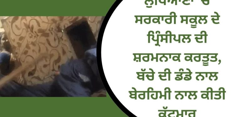 ਲੁਧਿਆਣਾ ‘ਚ ਸਰਕਾਰੀ ਸਕੂਲ ਦੇ ਪ੍ਰਿੰਸੀਪਲ ਨੇ ਕੀਤੀ ਬੱਚੇ ਨਾਲ ਸ਼ਰਮਨਾਕ ਕਰਤੂਤ…