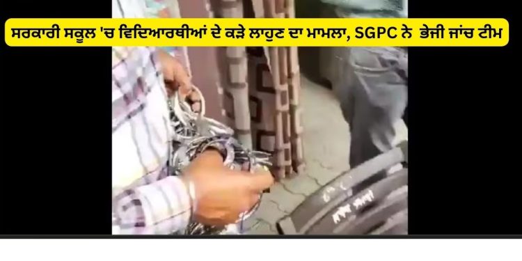ਸਰਕਾਰੀ ਸਕੂਲ ‘ਚ ਵਿਦਿਆਰਥੀਆਂ ਦੇ ਕੜੇ ਲਾਹੁਣ ਦਾ ਮਾਮਲਾ, SGPC ਨੇ ਭੇਜੀ ਜਾਂਚ ਟੀਮ