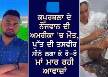 ਕਪੂਰਥਲਾ ਦੇ ਨੌਜਵਾਨ ਦੀ ਅਮਰੀਕਾ ‘ਚ ਮੌਤ, ਪੁੱਤ ਦੀ ਤਸਵੀਰ ਸੀਨੇ ਲਗਾ ਕੇ ਰੋ-ਰੋ ਮਾਂ ਮਾਰ ਰਹੀ ਆਵਾਜ਼ਾਂ