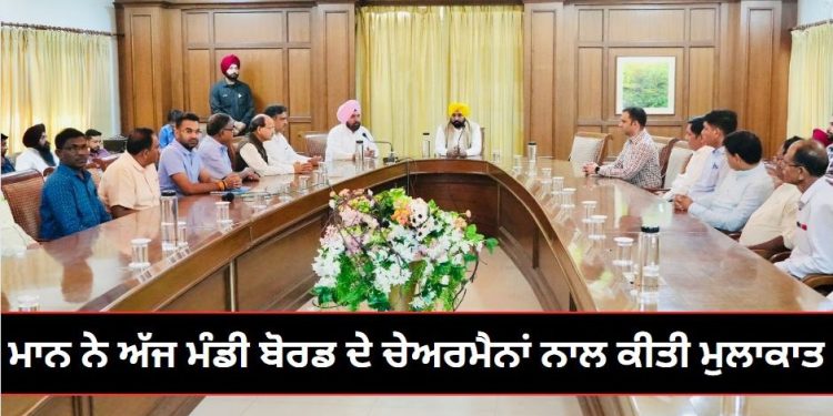 ਮਾਨ ਨੇ ਅੱਜ ਮੰਡੀ ਬੋਰਡ ਦੇ ਚੇਅਰਮੈਨਾਂ ਨਾਲ ਕੀਤੀ ਮੁਲਾਕਾਤ