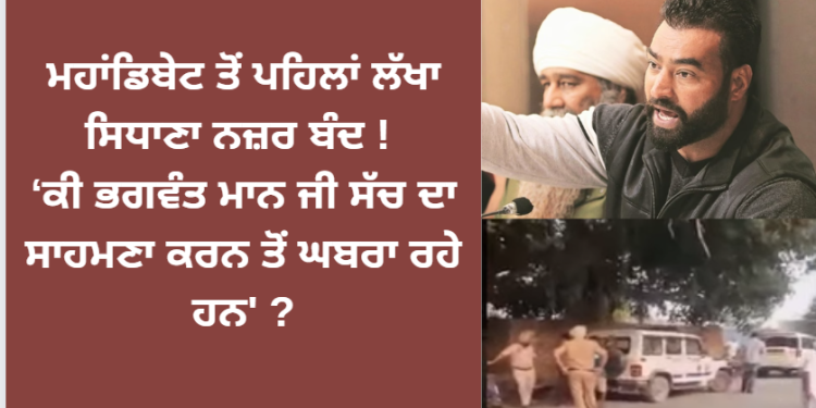 ਮਹਾਂਡਿਬੇਟ ਤੋਂ ਪਹਿਲਾਂ ਲੱਖਾ ਸਿਧਾਣਾ ਨਜ਼ਰ ਬੰਦ !
