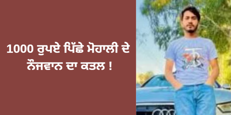 1000 ਰੁਪਏ ਪਿੱਛੇ ਮੋਹਾਲੀ ਦੇ ਨੌਜਵਾਨ ਦਾ ਕਤਲ !