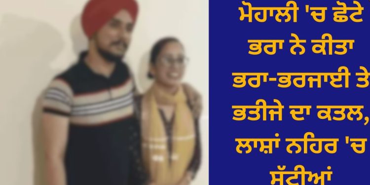 ਮੋਹਾਲੀ: ਛੋਟੇ ਭਰਾ ਦਾ ਕਾਰਨਾਮਾ, ਵੱਡੇ ਭਰਾ, ਭਰਜਾਈ ਅਤੇ ਦੋ ਸਾਲਾ ਮਾਸੂਮ ਨਾਲ ਕੀਤਾ ਦਿਲ ਦਹਿਲਾਉਣ ਵਾਲਾ ਕਾਰਾ…