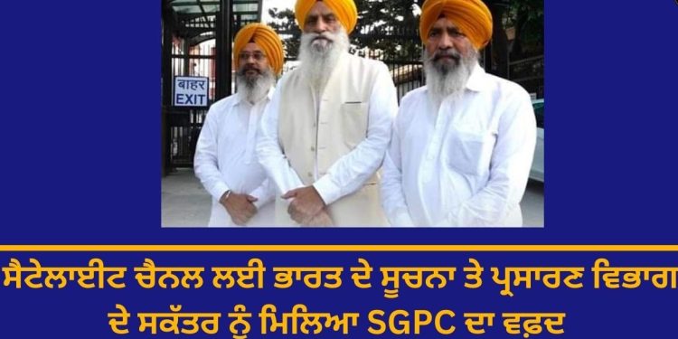 ਸੈਟੇਲਾਈਟ ਚੈਨਲ ਲਈ ਭਾਰਤ ਦੇ ਸੂਚਨਾ ਤੇ ਪ੍ਰਸਾਰਣ ਵਿਭਾਗ ਦੇ ਸਕੱਤਰ ਨੂੰ ਮਿਲਿਆ SGPC ਦਾ ਵਫ਼ਦ
