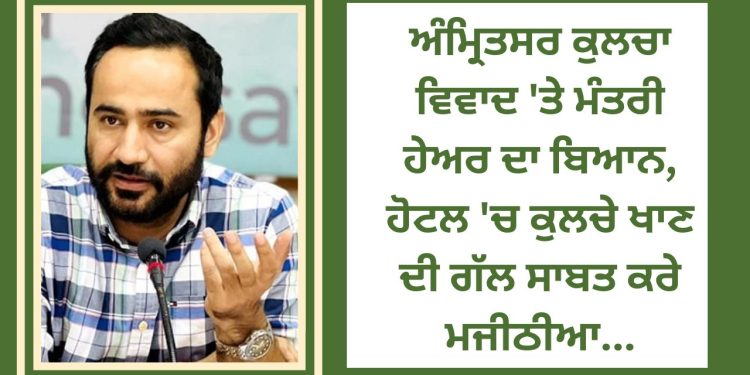 ਅੰਮ੍ਰਿਤਸਰ ਕੁਲਚਾ ਵਿਵਾਦ ‘ਤੇ ਮੰਤਰੀ ਹੇਅਰ ਦਾ ਬਿਆਨ, ਹੋਟਲ ‘ਚ ਕੁਲਚੇ ਖਾਣ ਦੀ ਗੱਲ ਸਾਬਤ ਕਰੇ ਮਜੀਠੀਆ…