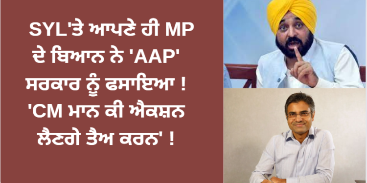 SYL’ਤੇ ਆਪਣੇ ਹੀ MP ਦੇ ਬਿਆਨ ਨੇ ‘AAP’ ਸਰਕਾਰ ਨੂੰ ਫਸਾਇਆ !