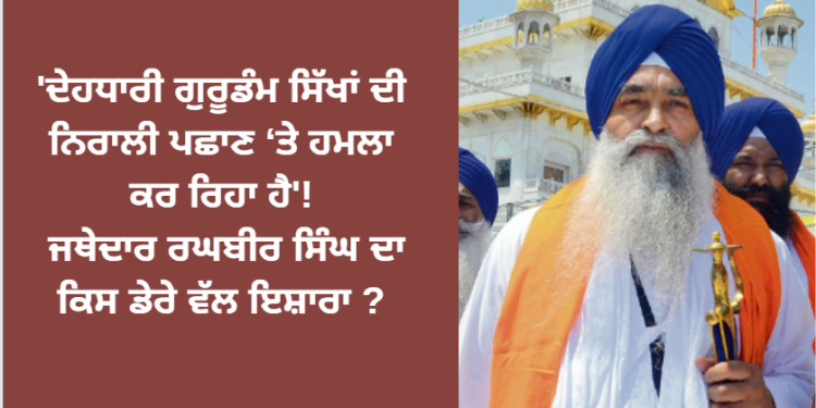 ‘ਦੇਹਧਾਰੀ ਗੁਰੂਡੰਮ ਸਿੱਖਾਂ ਦੀ ਨਿਰਾਲੀ ਪਛਾਣ ‘ਤੇ ਹਮਲਾ ਕਰ ਰਿਹਾ ਹੈ’!