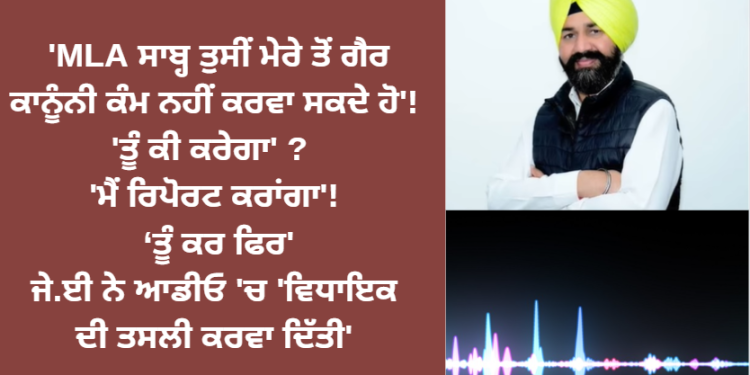 ‘MLA ਸਾਬ੍ਹ ਤੁਸੀਂ ਮੇਰੇ ਤੋਂ ਗੈਰ ਕਾਨੂੰਨੀ ਕੰਮ ਨਹੀਂ ਕਰਵਾ ਸਕਦੇ ਹੋ’!