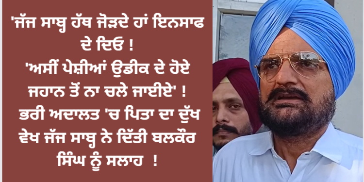 ‘ਜੱਜ ਸਾਬ੍ਹ ਹੱਥ ਜੋੜਦੇ ਹਾਂ ਇਨਸਾਫ ਦੇ ਦਿਓ !
