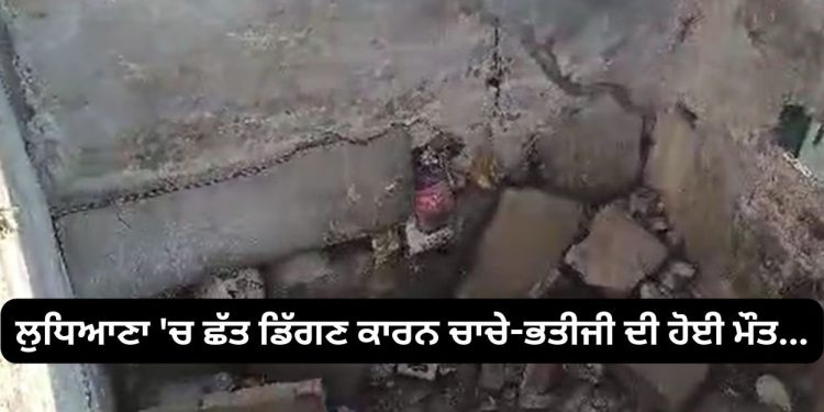 ਲੁਧਿਆਣਾ ‘ਚ ਛੱਤ ਡਿੱਗਣ ਕਾਰਨ ਚਾਚੇ-ਭਤੀਜੇ ਨਾਲ ਹੋਇਆ ਇਹ ਕਾਰਾ…