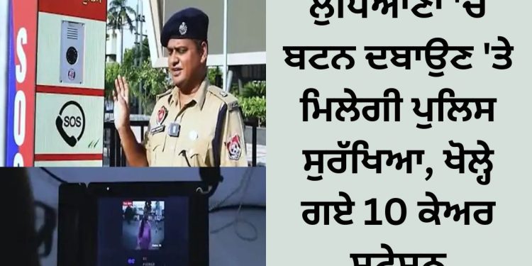 ਲੁਧਿਆਣਾ ‘ਚ ਬਟਨ ਦਬਾਉਣ ‘ਤੇ ਮਿਲੇਗੀ ਪੁਲਿਸ ਸੁਰੱਖਿਆ, ਖੋਲ੍ਹੇ ਗਏ 10 ਕੇਅਰ ਸਟੇਸ਼ਨ