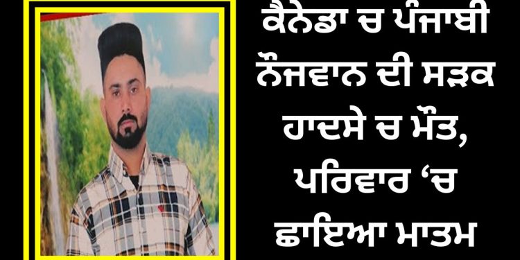 ਕੈਨੇਡਾ ਤੋਂ ਇੱਕ ਪੰਜਾਬ ਨੌਜਵਾਨ ਨੂੰ ਲੈ ਕੇ ਮਾੜੀ ਖ਼ਬਰ…