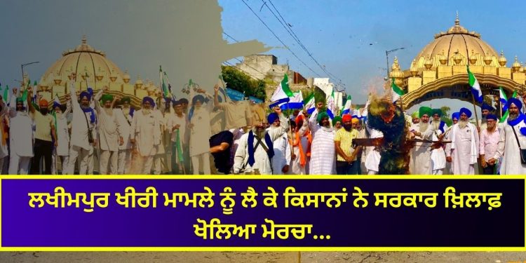 ਲਖੀਮਪੁਰ ਖੀਰੀ ਮਾਮਲੇ ਨੂੰ ਲੈ ਕੇ ਕਿਸਾਨਾਂ ਨੇ ਸਰਕਾਰ ਖ਼ਿਲਾਫ਼ ਖੋਲਿਆ ਮੋਰਚਾ…