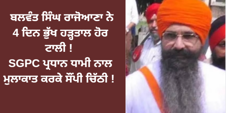 ਬਲਵੰਤ ਸਿੰਘ ਰਾਜੋਆਣਾ ਨੇ 4 ਦਿਨ ਭੁੱਖ ਹੜ੍ਹਤਾਲ ਹੋਰ ਟਾਲੀ ! SGPC ਪ੍ਰਧਾਨ ਧਾਮੀ ਨਾਲ ਮੁਲਾਕਾਤ ਕਰਕੇ ਸੌਂਪੀ ਚਿੱਠੀ !