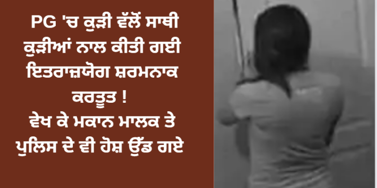 ਚੰਡੀਗੜ੍ਹ PG ‘ਚ ਕੁੜੀ ਵੱਲੋਂ ਸਾਥੀ ਕੁੜੀਆਂ ਨਾਲ ਕੀਤੀ ਗਈ ਮਾੜੀ ਕਰਤੂਤ