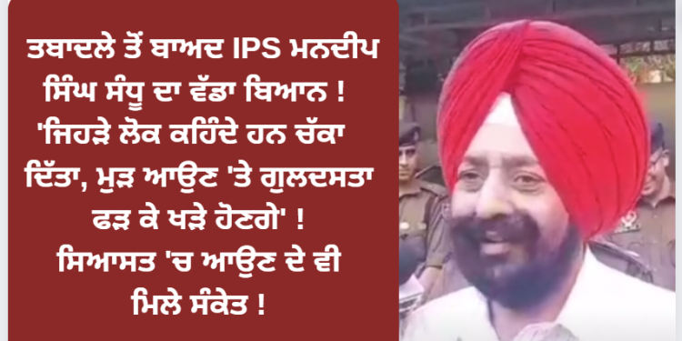 ਤਬਾਦਲੇ ਤੋਂ ਬਾਅਦ IPS ਮਨਦੀਪ ਸਿੰਘ ਸੰਧੂ ਦਾ ਵੱਡਾ ਬਿਆਨ !