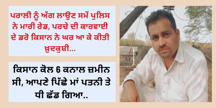 ਖੇਤ ‘ਚ ਵੜੀ ਪੁਲਿਸ ਤਾਂ ਘਰ ਜਾ ਕੇ ਆ ਕੀ ਕਰ ਬੈਠਾ ਕਿਸਾਨ, ਪਿੱਛੇ ਛੱਡ ਗਿਆ ਮਾਂ ਪਤਨੀ ਤੇ ਧੀ…