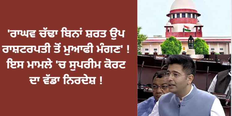 ‘ਰਾਘਵ ਚੱਢਾ ਬਿਨਾਂ ਸ਼ਰਤ ਉਪ ਰਾਸ਼ਟਰਪਤੀ ਤੋਂ ਮੁਆਫੀ ਮੰਗਣ’ ! ਇਸ ਮਾਮਲੇ ‘ਚ ਸੁਪਰੀਮ ਕੋਰਟ ਦਾ ਵੱਡਾ ਨਿਰਦੇਸ਼ !