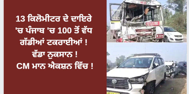 13 ਕਿਲੋਮੀਟਰ ਦੇ ਦਾਇਰੇ ‘ਚ ਪੰਜਾਬ 100 ਤੋਂ ਵੱਧ ਗੱਡੀਆਂ ਟਕਰਾਇਆ ! ਵੱਡਾ ਨੁਕਸਾਨ ! CM ਮਾਨ ਐਕਸ਼ਨ ਵਿੱਚ !