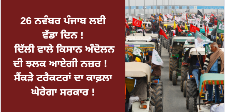 26 ਨਵੰਬਰ ਪੰਜਾਬ ਲਈ ਵੱਡਾ ਦਿਨ ! ਦਿੱਲੀ ਵਾਲੇ ਕਿਸਾਨ ਅੰਦੋਲਨ ਦੀ ਝਲਕ ਆਏਗੀ ਨਜ਼ਰ ! ਸੈਂਕੜੇ ਟਰੈਕਟਰਾਂ ਦਾ ਕਾਫ਼ਲਾ ਘੇਰੇਗਾ ਸਰਕਾਰ !