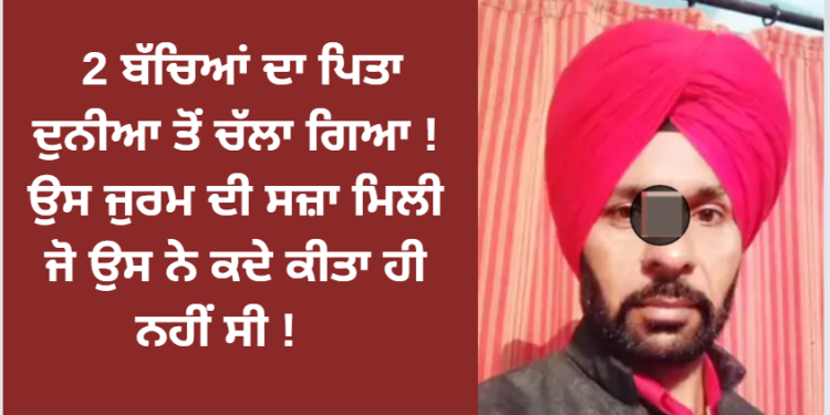 2 ਬੱਚਿਆਂ ਦਾ ਪਿਤਾ ਦੁਨੀਆ ਤੋਂ ਚੱਲਾ ਗਿਆ ! ਉਸ ਜੁਰਮ ਦੀ ਸਜ਼ਾ ਮਿਲੀ ਜੋ ਉਸ ਨੇ ਕਦੇ ਕੀਤਾ ਹੀ ਨਹੀਂ ਸੀ !