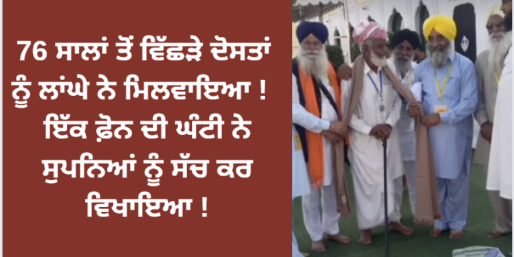 76 ਸਾਲਾਂ ਤੋਂ ਵਿਛੜੇ ਦੋਸਤਾਂ ਨੂੰ ਲਾਂਘੇ ਨੇ ਮਿਲਵਾਇਆ ! ਇੱਕ ਫੋਨ ਦੀ ਘੰਟੀ ਨੇ ਸੁਪਣਿਆਂ ਨੂੰ ਸੱਚ ਕਰ ਵਿਖਾਇਆ !