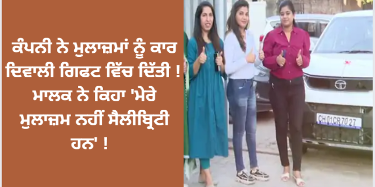 ਕੰਪਨੀ ਨੇ ਮੁਲਾਜ਼ਮਾਂ ਨੂੰ ਕਾਰ ਦਿਵਾਲੀ ਗਿਫਟ ਵਿੱਚ ਦਿੱਤੀ ! ਮਾਲਕ ਨੇ ਕਿਹਾ ‘ਮੇਰੇ ਮੁਲਾਜ਼ਮ ਨਹੀਂ ਸੈਲੀਬ੍ਰਿਟੀ ਹਨ’ !