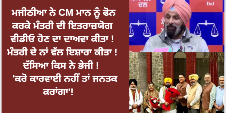 ਮਜੀਠੀਆ ਨੇ CM ਮਾਨ ਨੂੰ ਫੋਨ ਕਰਕੇ ਮੰਤਰੀ ਦੀ ਇਤਰਾਜ਼ਯੋਗ ਵੀਡੀਓ ਹੋਣ ਦਾ ਦਾਅਵਾ ਕੀਤਾ !