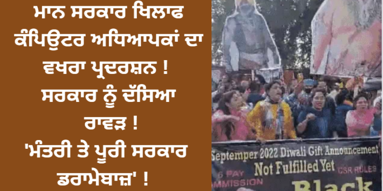 ਮਾਨ ਸਰਕਾਰ ਖਿਲਾਫ ਕੰਪਿਉਟਰ ਅਧਿਆਪਕਾਂ ਦਾ ਵਖਰਾ ਪ੍ਰਦਰਸ਼ਨ ! ਸਰਕਾਰ ਨੂੰ ਦੱਸਿਆ ਰਾਵੜ ! ‘ਮੰਤਰੀ ਤੇ ਪੂਰੀ ਸਰਕਾਰ ਡਰਾਮੇਬਾਜ਼’ !