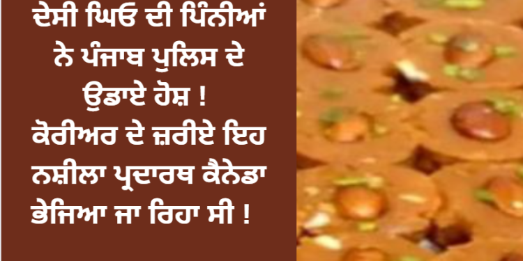 ਦੇਸੀ ਘਿਓ ਦੀ ਪਿੰਨੀਆਂ ਨੇ ਪੰਜਾਬ ਪੁਲਿਸ ਦੇ ਉਡਾਏ ਹੋਸ਼ !