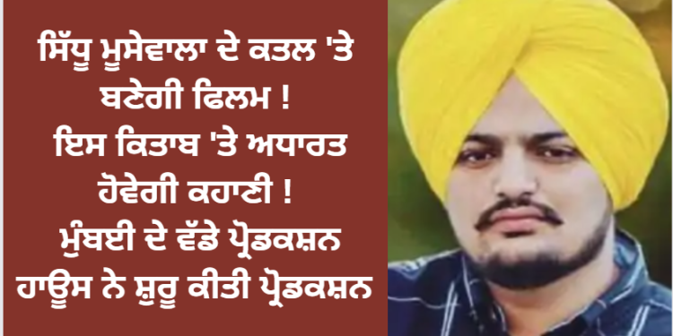 ਸਿੱਧੂ ਮੂਸੇਵਾਲਾ ‘ਤੇ ਬਣੇਗੀ ਫਿਲਮ ! ਇਸ ਕਿਤਾਬ ‘ਤੇ ਅਧਾਰਤ ਹੋਵੇਗੀ ਕਹਾਣੀ !