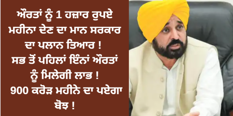 ਔਰਤਾਂ ਨੂੰ 1 ਹਜ਼ਾਰ ਰੁਪਏ ਮਹੀਨਾ ਦੇਣ ਦਾ ਮਾਨ ਸਰਕਾਰ ਦਾ ਪਲਾਨ ਤਿਆਰ !