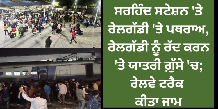 ਸਰਹਿੰਦ ਸਟੇਸ਼ਨ ‘ਤੇ ਰੇਲਗੱਡੀ ‘ਤੇ ਪਥਰਾਅ, ਰੇਲਗੱਡੀ ਨੂੰ ਰੱਦ ਕਰਨ ‘ਤੇ ਯਾਤਰੀ ਗ਼ੁੱਸੇ ‘ਚ; ਰੇਲਵੇ ਟਰੈਕ ਕੀਤਾ ਜਾਮ