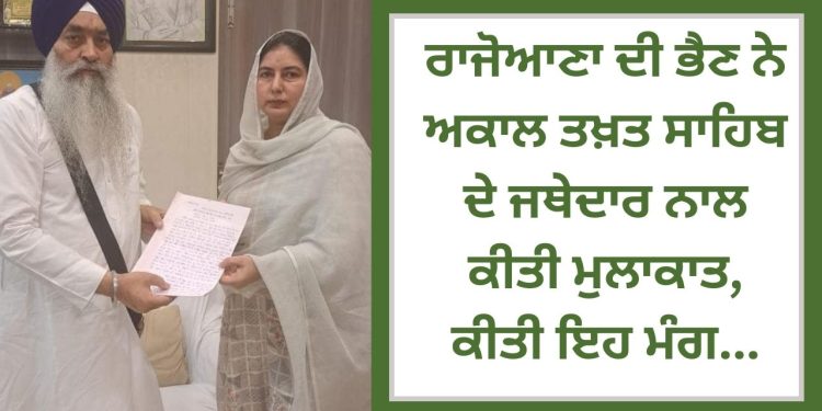 ਰਾਜੋਆਣਾ ਦੀ ਭੈਣ ਨੇ ਅਕਾਲ ਤਖ਼ਤ ਸਾਹਿਬ ਦੇ ਜਥੇਦਾਰ ਨਾਲ ਕੀਤੀ ਮੁਲਾਕਾਤ, ਕੀਤੀ ਇਹ ਮੰਗ…