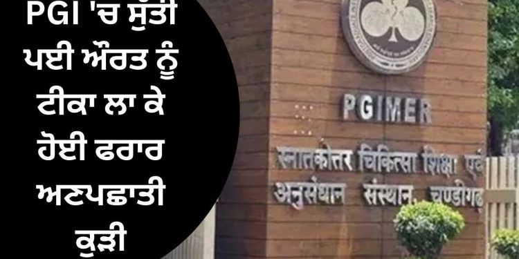 PGI ‘ਚ ਸੁੱਤੀ ਪਈ ਔਰਤ ਨੂੰ ਟੀਕਾ ਲਾ ਕੇ ਹੋਈ ਫਰਾਰ ਅਣਪਛਾਤੀ ਕੁੜੀ
