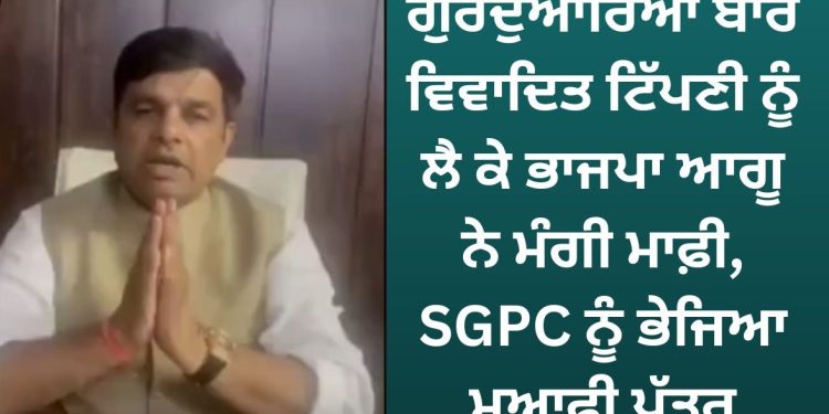 ਭਾਜਪਾ ਆਗੂ ਨੇ ਮੰਗੀ ਮਾਫ਼ੀ, SGPC ਨੂੰ ਭੇਜਿਆ ਮੁਆਫ਼ੀ ਪੱਤਰ, ਵੀਡੀਓ ਜਾਰੀ ਕਰ ਕੇ ਇਹ ਕਿਹਾ…