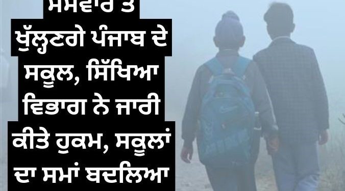 ਸੋਮਵਾਰ ਤੋਂ ਖੁੱਲ੍ਹਣਗੇ ਪੰਜਾਬ ਦੇ ਸਕੂਲ, ਸਿੱਖਿਆ ਵਿਭਾਗ ਨੇ ਜਾਰੀ ਕੀਤੇ ਹੁਕਮ, ਸਕੂਲਾਂ ਦਾ ਸਮਾਂ ਬਦਲਿਆ…