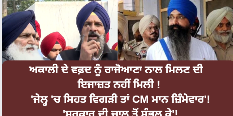 ਅਕਾਲੀ ਦੇ ਵਫ਼ਦ ਨੂੰ ਰਾਜੋਆਣਾ ਨਾਲ ਮਿਲਣ ਦੀ ਇਜਾਜ਼ਤ ਨਹੀਂ ਮਿਲੀ !