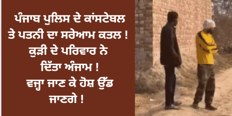 ਪੰਜਾਬ ਪੁਲਿਸ ਦੇ ਕਾਂਸਟੇਬਲ ਤੇ ਪਤਨੀ ਦਾ ਸਰੇਆਮ ਕਤਲ ! ਕੁੜੀ ਦੇ ਪਰਿਵਾਰ ਨੇ ਦਿੱਤਾ ਅੰਜਾਮ ! ਵਜ੍ਹਾ ਜਾਣ ਕੇ ਹੋਸ਼ ਉੱਡ ਜਾਣਗੇ !