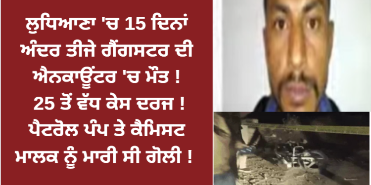 ਲੁਧਿਆਣਾ ‘ਚ 15 ਦਿਨਾਂ ਅੰਦਰ ਤੀਜੇ ਗੈਂਗਸਟਰ ਦੀ ਐਨਕਾਊਂਟਰ ‘ਚ ਮੌਤ !