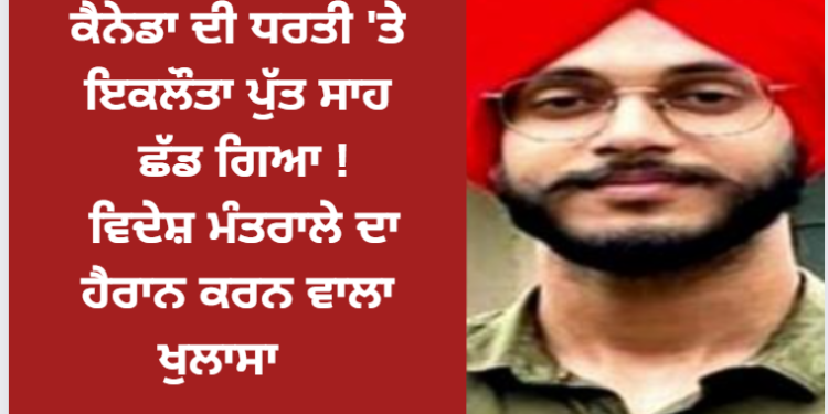 ਕੈਨੇਡਾ ਦੀ ਧਰਤੀ ‘ਤੇ ਇਕਲੌਤਾ ਜਵਾਨ ਪੰਜਾਬੀ ਪੁੱਤ ਸਾਹ ਛੱਡ ਗਿਆ !